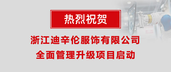 熱烈祝賀浙江迪辛倫服飾有限公司全面管理升級項(xiàng)目啟動(dòng)！