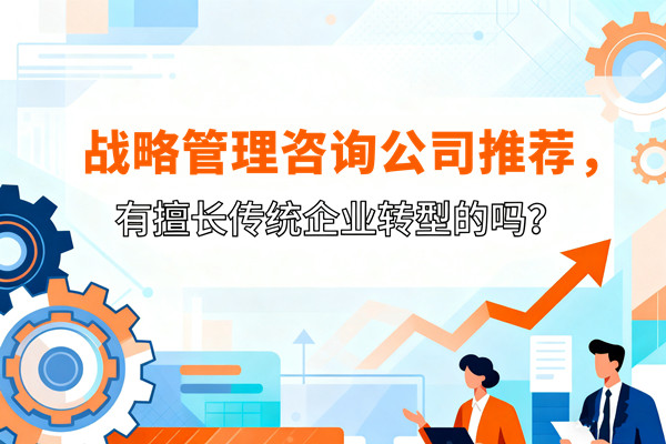 戰(zhàn)略管理咨詢公司推薦，有擅長傳統(tǒng)企業(yè)轉(zhuǎn)型的嗎？