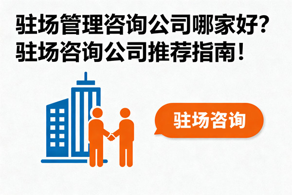 駐場管理咨詢公司哪家好？駐場咨詢公司推薦指南！