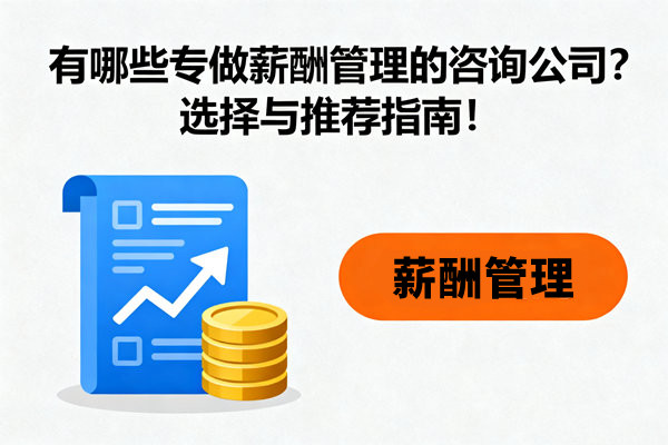 有哪些專做薪酬管理的咨詢公司？選擇與推薦指南！